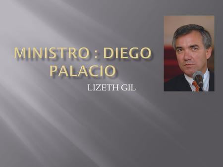 LIZETH GIL. DIEGO PALACIO BETANCOURT Ministro de Protección Social Información personal Fecha de nacimiento: 26 de Junio de 1961 Lugar de nacimiento: