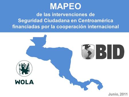 MAPEO de las intervenciones de Seguridad Ciudadana en Centroamérica financiadas por la cooperación internacional Junio, 2011.