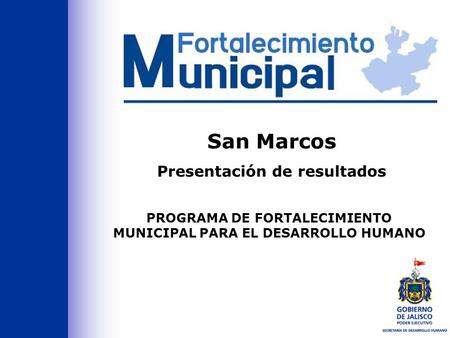 PROGRAMA DE FORTALECIMIENTO MUNICIPAL PARA EL DESARROLLO HUMANO San Marcos Presentación de resultados.