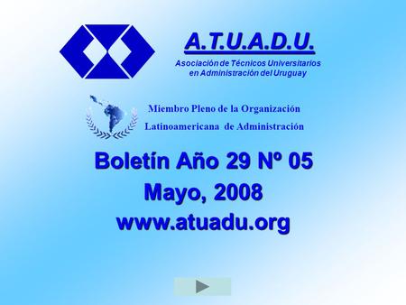 Boletín Año 29 Nº 05 Mayo, 2008 www.atuadu.org A.T.U.A.D.U. Asociación de Técnicos Universitarios en Administración del Uruguay Miembro Pleno de la Organización.