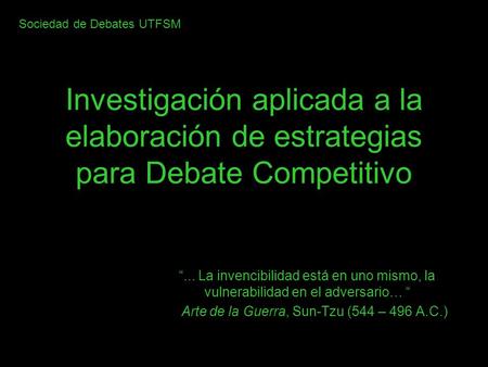 Investigación aplicada a la elaboración de estrategias para Debate Competitivo “... La invencibilidad está en uno mismo, la vulnerabilidad en el adversario…