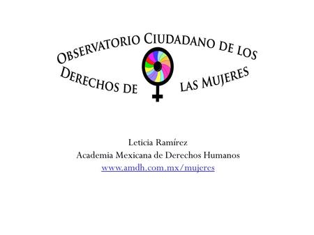 Leticia Ramírez Academia Mexicana de Derechos Humanos www.amdh.com.mx/mujeres.