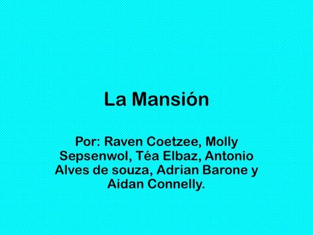 La Mansión Por: Raven Coetzee, Molly Sepsenwol, Téa Elbaz, Antonio Alves de souza, Adrian Barone y Aidan Connelly.