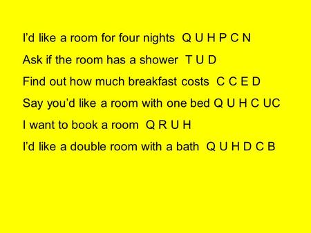 I’d like a room for four nights Q U H P C N Ask if the room has a shower T U D Find out how much breakfast costs C C E D Say you’d like a room with one.