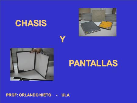 CHASIS Y PANTALLAS PROF: ORLANDO NIETO - ULA.