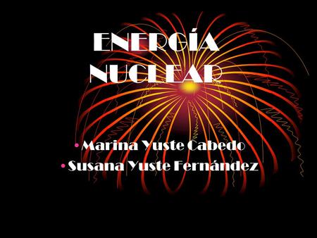 ENERGÍA NUCLEAR Marina Yuste Cabedo Susana Yuste Fernández.