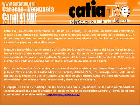 Catia TVe, (Televisora Comunitaria del Oeste de Caracas). Es un canal de televisión venezolano, creado y administrado por habitantes del barrio caraqueño.