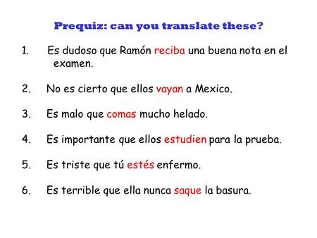 1. Es dudoso que Ramón reciba una buena nota en el examen. 2. No es cierto que ellos vayan a Mexico. 3. Es malo que comas mucho helado. 4. Es importante.