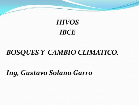HIVOS IBCE BOSQUES Y CAMBIO CLIMATICO. Ing, Gustavo Solano Garro.