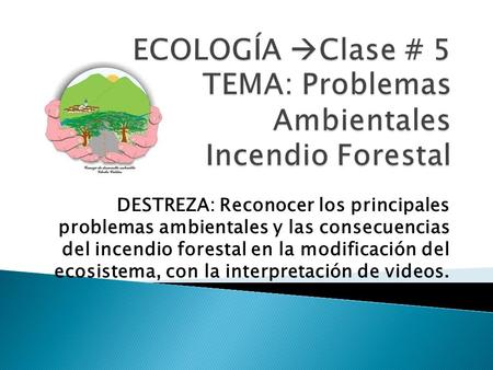 ECOLOGÍA Clase # 5 TEMA: Problemas Ambientales Incendio Forestal