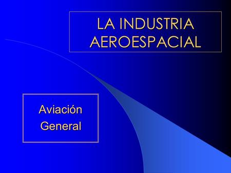 LA INDUSTRIA AEROESPACIAL AviaciónGeneral. Aviación general-. Todo vuelo civil que no sea de líneas aéreas regulares o chárter o bien, toda aeronave de.