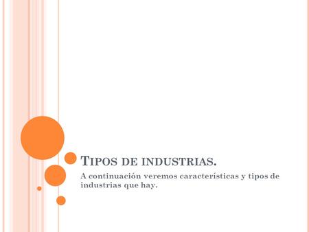 T IPOS DE INDUSTRIAS. A continuación veremos características y tipos de industrias que hay.