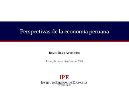 Www.ipe.org.pe Perspectivas de la economía peruana Reunión de Asociados Lima, 04 de septiembre de 2008.