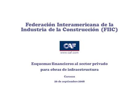 Federación Interamericana de la Industria de la Construcción (FIIC) www.caf.com Esquemas financieros al sector privado para obras de infraestructura Caracas.