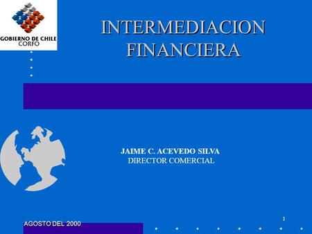 1 INTERMEDIACION FINANCIERA JAIME C. ACEVEDO SILVA DIRECTOR COMERCIAL AGOSTO DEL 2000.