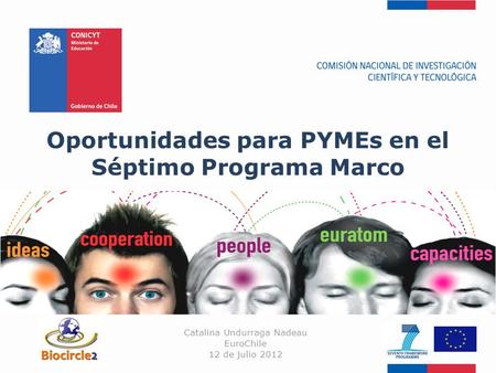 Oportunidades para PYMEs en el Séptimo Programa Marco Catalina Undurraga Nadeau EuroChile 12 de julio 2012.