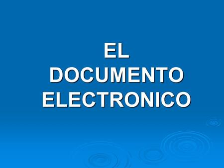 EL DOCUMENTO ELECTRONICO. Ley 59/2003, de 19 de diciembre, de firma electrónica “Se considera documento electrónico la información de cualquier naturaleza.