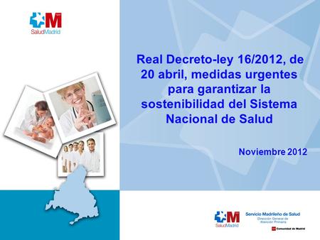 Real Decreto-ley 16/2012, de 20 abril, medidas urgentes para garantizar la sostenibilidad del Sistema Nacional de Salud Noviembre 2012.