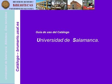 Universidad de Salamanca. Biblioteca. Área biomédica Catálogo – brumario.usal.es Guía de uso del Catálogo Universidad de Salamanca.