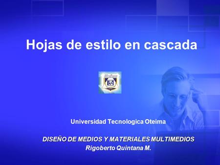 Universidad Tecnologica Oteima DISEÑO DE MEDIOS Y MATERIALES MULTIMEDIOS Rigoberto Quintana M. Hojas de estilo en cascada.