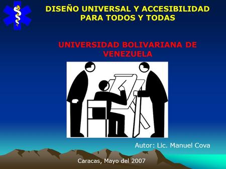 DISEÑO UNIVERSAL Y ACCESIBILIDAD PARA TODOS Y TODAS UNIVERSIDAD BOLIVARIANA DE VENEZUELA Autor: Lic. Manuel Cova Caracas, Mayo del 2007.