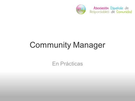 Community Manager En Prácticas. CM en prácticas Funciones y Habilidades FUNCIONES: Representación de la Presencia Online de la marca o empresa. Gestionar.