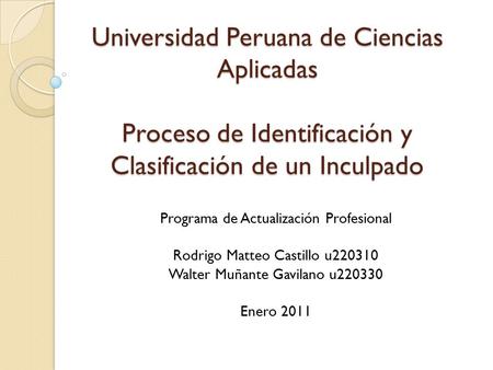 Universidad Peruana de Ciencias Aplicadas Proceso de Identificación y Clasificación de un Inculpado Programa de Actualización Profesional Rodrigo Matteo.
