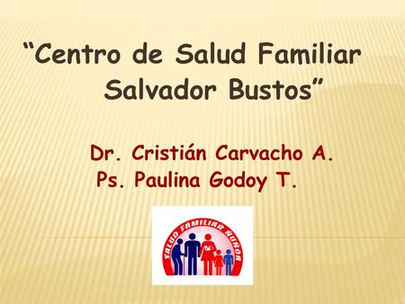“Centro de Salud Familiar Salvador Bustos” Dr. Cristián Carvacho A. Ps. Paulina Godoy T.