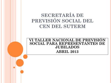 SECRETARÍA DE PREVISIÓN SOCIAL DEL CEN DEL SUTERM VI TALLER NACIONAL DE PREVISIÓN SOCIAL PARA REPRESENTANTES DE JUBILADOS ABRIL 2013.