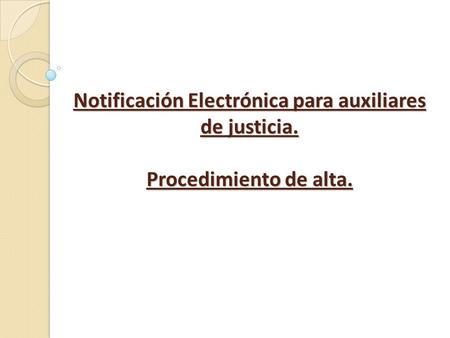 Notificación Electrónica para auxiliares de justicia. Procedimiento de alta.