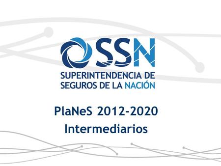 PlaNeS 2012-2020 Intermediarios. Plan Nacional Estratégico del Seguro- PlaNeS 2012-2020  Se lanza en el 2012 como una política pública con el Estado.