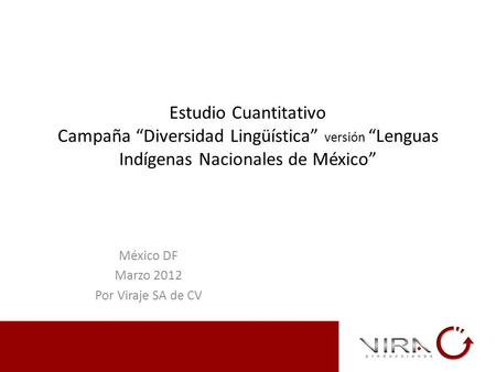 Estudio Cuantitativo Campaña “Diversidad Lingüística” versión “Lenguas Indígenas Nacionales de México” México DF Marzo 2012 Por Viraje SA de CV.