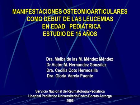 MANIFESTACIONES OSTEOMIOARTICULARES COMO DEBUT DE LAS LEUCEMIAS EN EDAD PEDIÁTRICA ESTUDIO DE 15 AÑOS Dra. Melba de las M. Méndez.