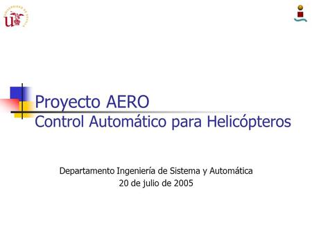Proyecto AERO Control Automático para Helicópteros Departamento Ingeniería de Sistema y Automática 20 de julio de 2005.