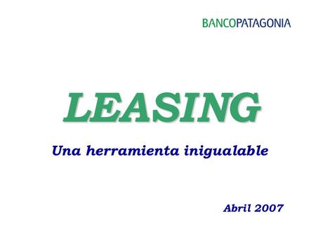 LEASING Una herramienta inigualable Abril 2007.  Ley de Leasing N º 25.248, sancionada el 10 de mayo del 2.000 Reglamentada por el Dto 1038/2000.  Ley.