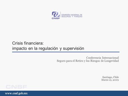 Crisis financiera: impacto en la regulación y supervisión Conferencia Internacional Seguro para el Retiro y los Riesgos de Longevidad Santiago, Chile Marzo.