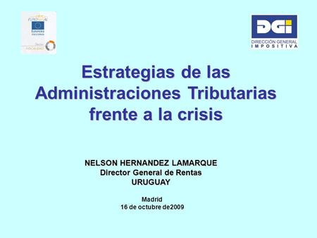 Estrategias de las Administraciones Tributarias frente a la crisis NELSON HERNANDEZ LAMARQUE Director General de Rentas URUGUAY Madrid 16 de octubre de2009.