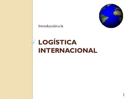LOGÍSTICA INTERNACIONAL Introducción a la 1. Introducción Interés de los gobiernos en comercio internacional y transporte (ventaja competitiva) A las.