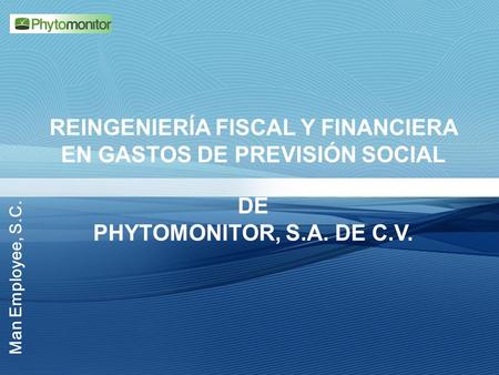 Man Employee, S.C. REINGENIERÍA FISCAL Y FINANCIERA EN GASTOS DE PREVISIÓN SOCIAL DE PHYTOMONITOR, S.A. DE C.V.