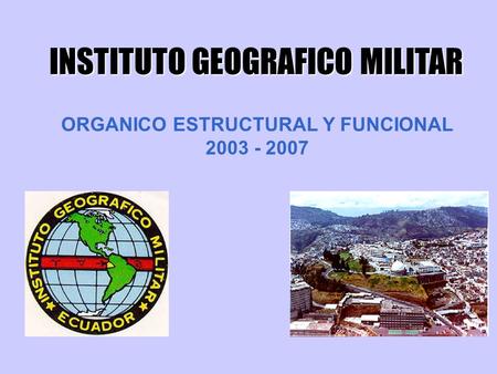 ORGANICO ESTRUCTURAL Y FUNCIONAL 2003 - 2007 INSTITUTO GEOGRAFICO MILITAR.