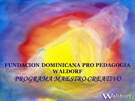 FUNDACION DOMINICANA PRO PEDAGOGIA WALDORF PROGRAMA MAESTRO CREATIVO.