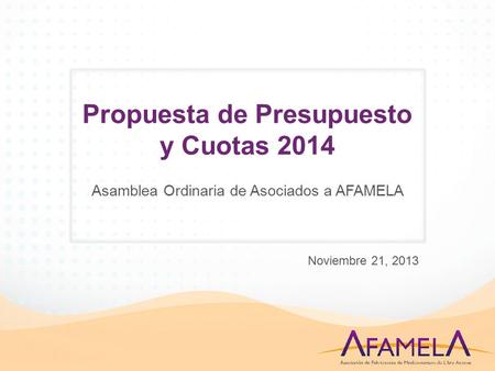 Propuesta de Presupuesto y Cuotas 2014 Asamblea Ordinaria de Asociados a AFAMELA Noviembre 21, 2013.