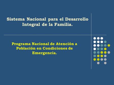 Programa Nacional de Atención a Población en Condiciones de Emergencia. Sistema Nacional para el Desarrollo Integral de la Familia.