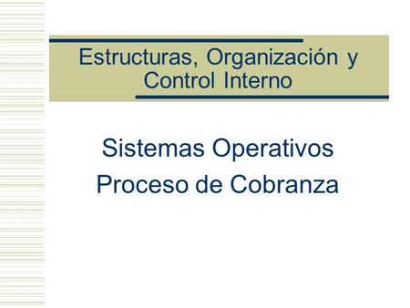 Estructuras, Organización y Control Interno Sistemas Operativos Proceso de Cobranza.