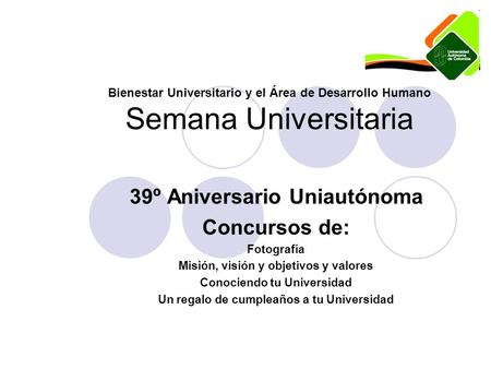 Bienestar Universitario y el Área de Desarrollo Humano Semana Universitaria 39º Aniversario Uniautónoma Concursos de: Fotografía Misión, visión y objetivos.