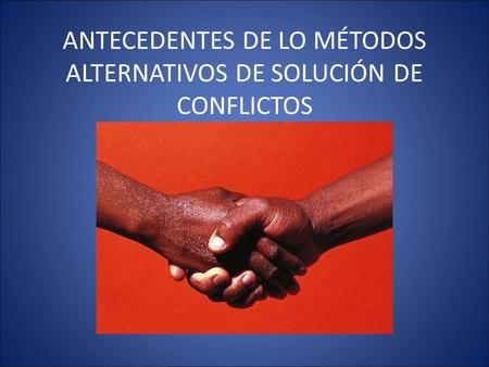 ANTECEDENTES DE LO MÉTODOS ALTERNATIVOS DE SOLUCIÓN DE CONFLICTOS