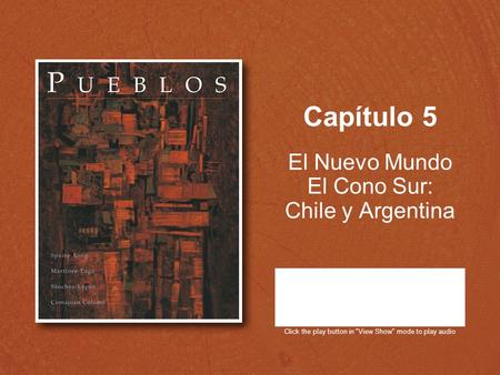 Capítulo 5 El Nuevo Mundo El Cono Sur: Chile y Argentina Click the play button in View Show mode to play audio.
