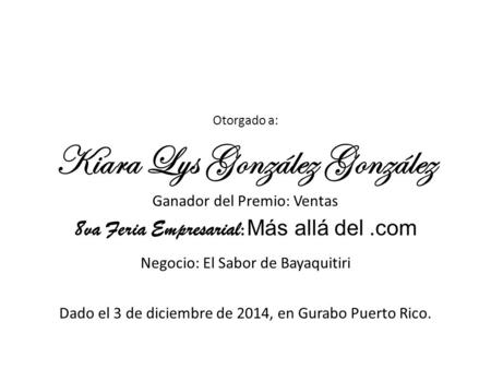 Otorgado a: Kiara Lys González González Ganador del Premio: Ventas 8va Feria Empresarial : Más allá del.com Negocio: El Sabor de Bayaquitiri Dado el 3.