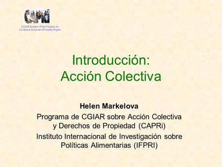 Helen Markelova Programa de CGIAR sobre Acción Colectiva y Derechos de Propiedad (CAPRi) Instituto Internacional de Investigación sobre Políticas Alimentarias.