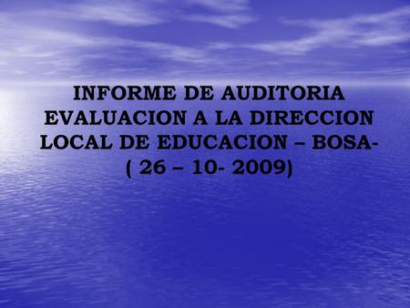 INFORME DE AUDITORIA EVALUACION A LA DIRECCION LOCAL DE EDUCACION – BOSA- ( 26 – 10- 2009)